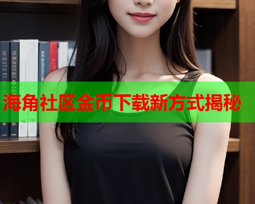 海角社区金币下载新方式揭秘