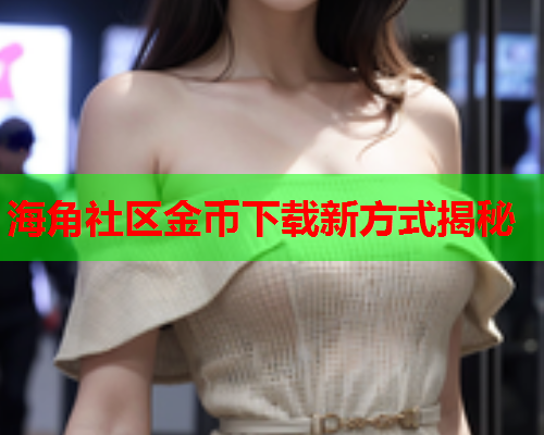 海角社区金币下载新方式揭秘