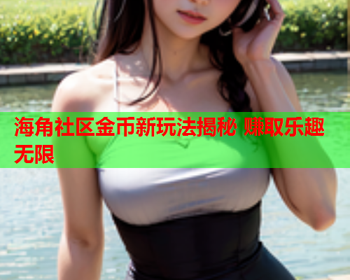 海角社区金币新玩法揭秘 赚取乐趣无限