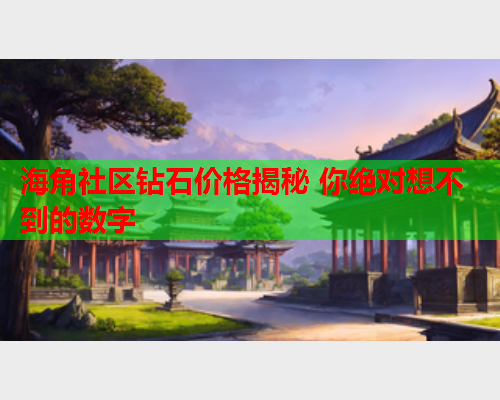 海角社区钻石价格揭秘 你绝对想不到的数字