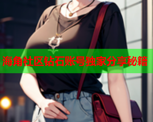 海角社区钻石账号独家分享秘籍