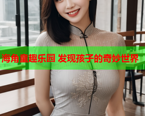 海角童趣乐园 发现孩子的奇妙世界