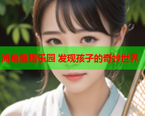 海角童趣乐园 发现孩子的奇妙世界