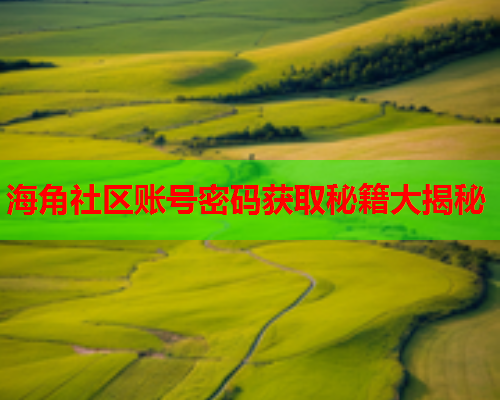 海角社区账号密码获取秘籍大揭秘