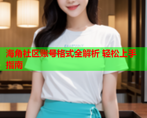 海角社区账号格式全解析 轻松上手指南
