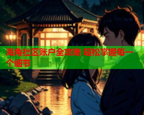 海角社区账户全攻略 轻松掌握每一个细节