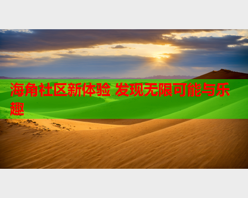 海角社区新体验 发现无限可能与乐趣