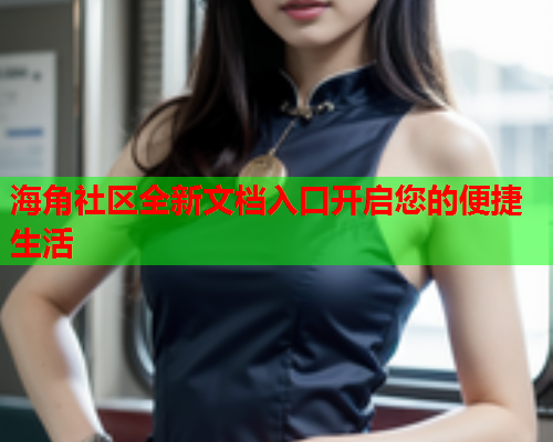 海角社区全新文档入口开启您的便捷生活