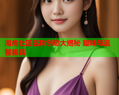 海角社区名称创意大揭秘 趣味与温馨兼具