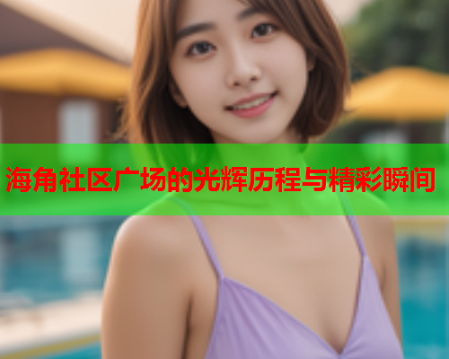 海角社区广场的光辉历程与精彩瞬间