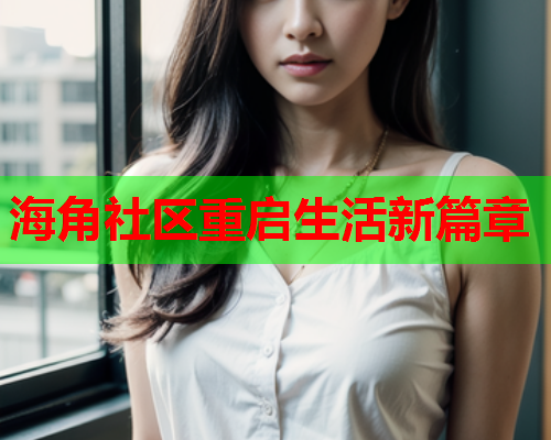 海角社区重启生活新篇章