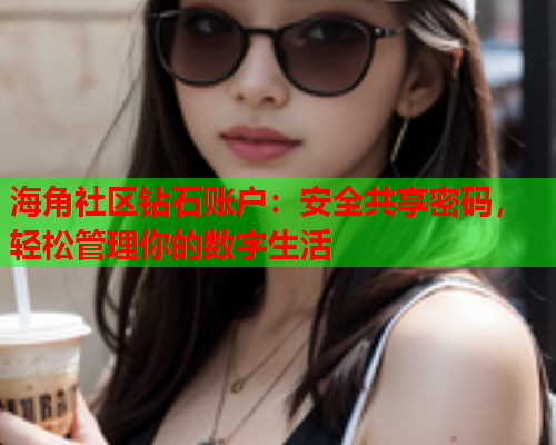 海角社区钻石账户：安全共享密码，轻松管理你的数字生活