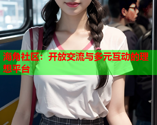 海角社区：开放交流与多元互动的理想平台