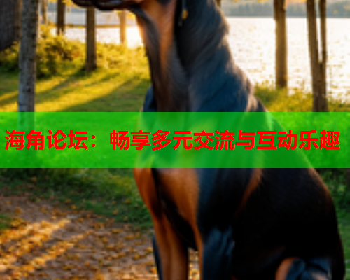 海角论坛：畅享多元交流与互动乐趣