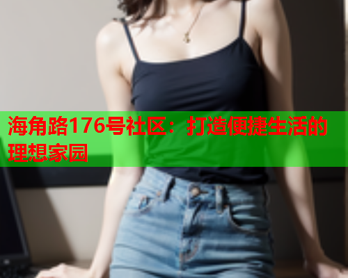 海角路176号社区：打造便捷生活的理想家园