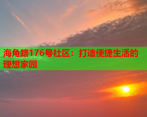 海角路176号社区：打造便捷生活的理想家园