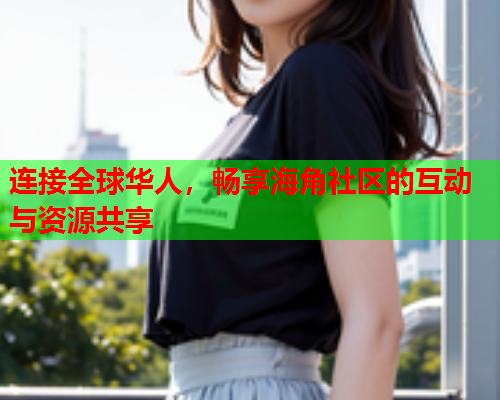 连接全球华人，畅享海角社区的互动与资源共享