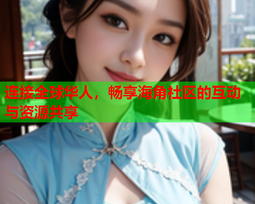 连接全球华人，畅享海角社区的互动与资源共享
