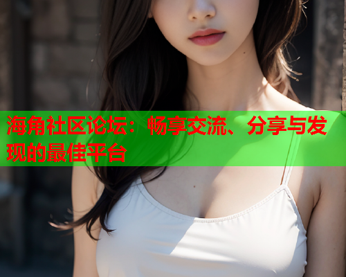 海角社区论坛：畅享交流、分享与发现的最佳平台