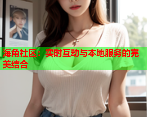 海角社区：实时互动与本地服务的完美结合
