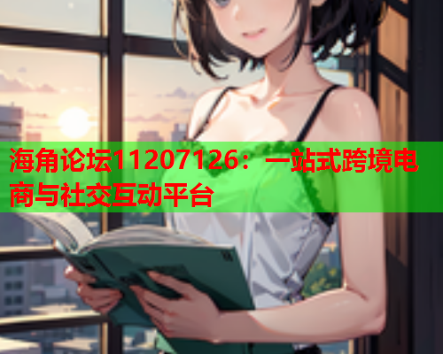 海角论坛11207126：一站式跨境电商与社交互动平台