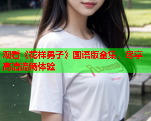 观看《花样男子》国语版全集，尽享高清流畅体验
